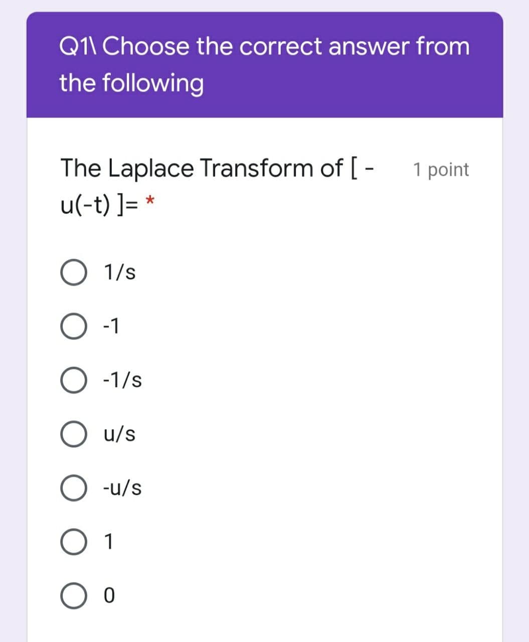 Q1\ Choose the correct answer from
the following
The Laplace Transform of [ -
1 point
u(-t) ]= *
O 1/s
O -1
О -1/s
u/s
-u/s
O 1
