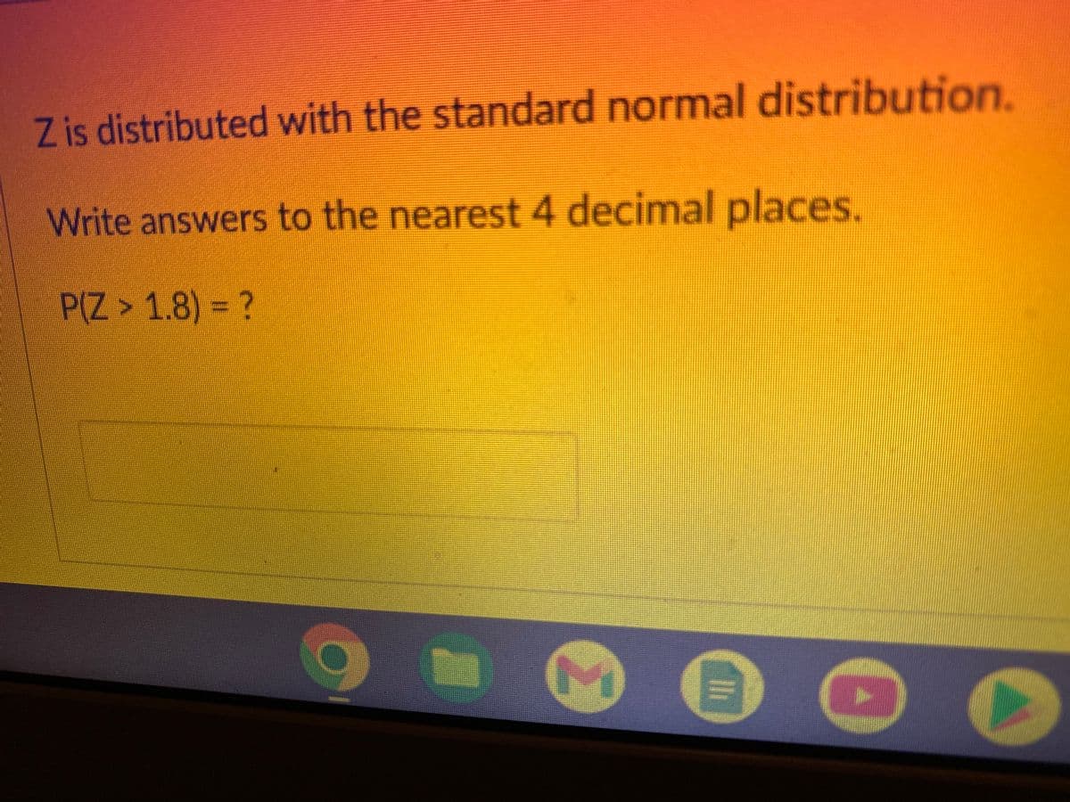 Z is distributed with the standard normal distribution.
Write answers to the nearest 4 decimal places.
P(Z > 1.8) = ?
Ⓡ
||₁
D