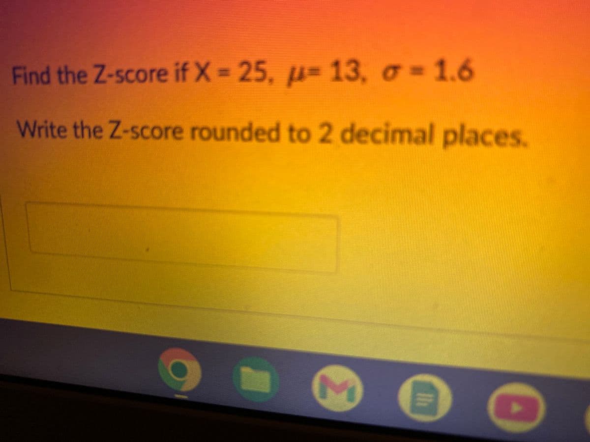 Find the Z-score if X=25, μ-13, o=1.6
Write the Z-score rounded to 2 decimal places.
M
|||