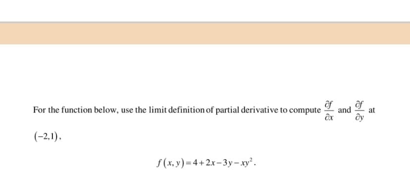 For the function below, use the limit definition of partial derivative to compute
ôf
of
and
at
(-2,1),
f (x, y) = 4+2x-3y-xy².
