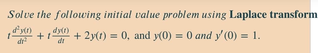 Solve the following initial value problem using Laplace transform
d²y(t)
dy(t)
+ t
dt
+ 2y(t) = 0, and y(0) = 0 and y' (0) = 1.
dt?
