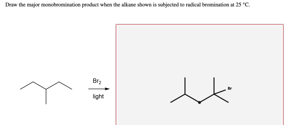 Draw the major monobromination product when the alkane shown is subjected to radical bromination at 25 °C.
Br2
Br
light
