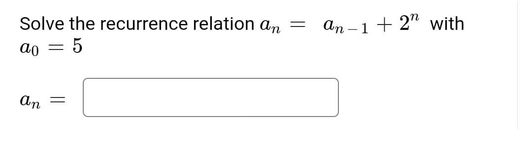 Solve the recurrence relation an
An – 1 + 2" with
ao
An
