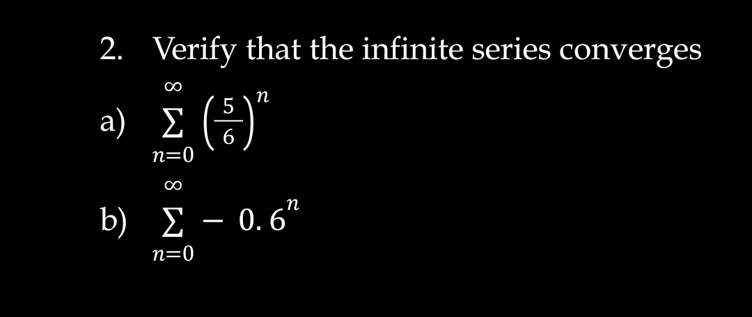 2. Verify that the infinite series converges
п
a) E (:)"
6
n=0
n
b) Σ-0. 6"
n=0
8
