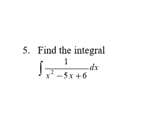 5. Find the integral
1
-dx
x² - 5 x +6
