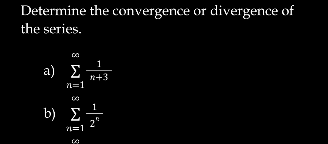 Determine the convergence or divergence of
the series.
1
a) E
n+3
n=1
1
b) E
2"
n=1
8

