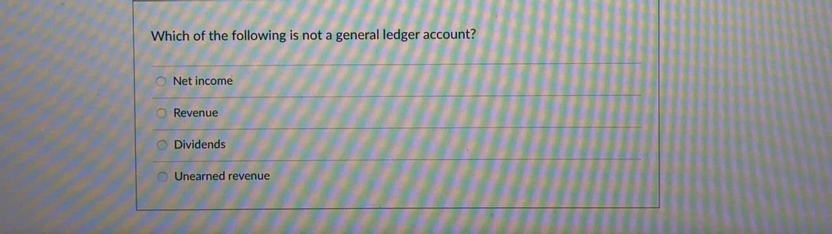 Which of the following is not a general ledger account?
ONet income
Revenue
O Dividends
Unearned revenue