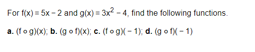 For f(x) = 5x -2 and g(x) = 3x² - 4, find the following functions.
a. (fog)(x); b. (gof)(x); c. (fog)(-1); d. (gof)(-1)