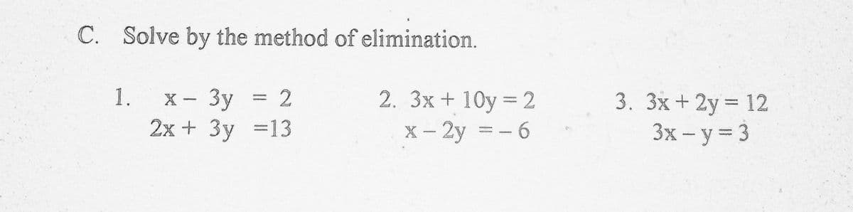 C. Solve by the method of elimination.
С.
2. 3x+ 10y = 2
X - 2y =- 6
1.
3. 3x+2y 12
3x - y= 3
2
X- 3y
2х + Зу %313
%3D

