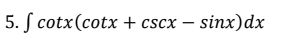 5. ſ cotx(cotx + cscx – sinx)dx
