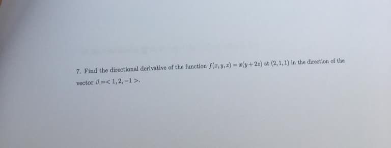 7. Find the directional derivative of the function f(x, y, z) = (y+22) at (2, 1, 1) in the direction of the
vector =< 1, 2, -1 >.