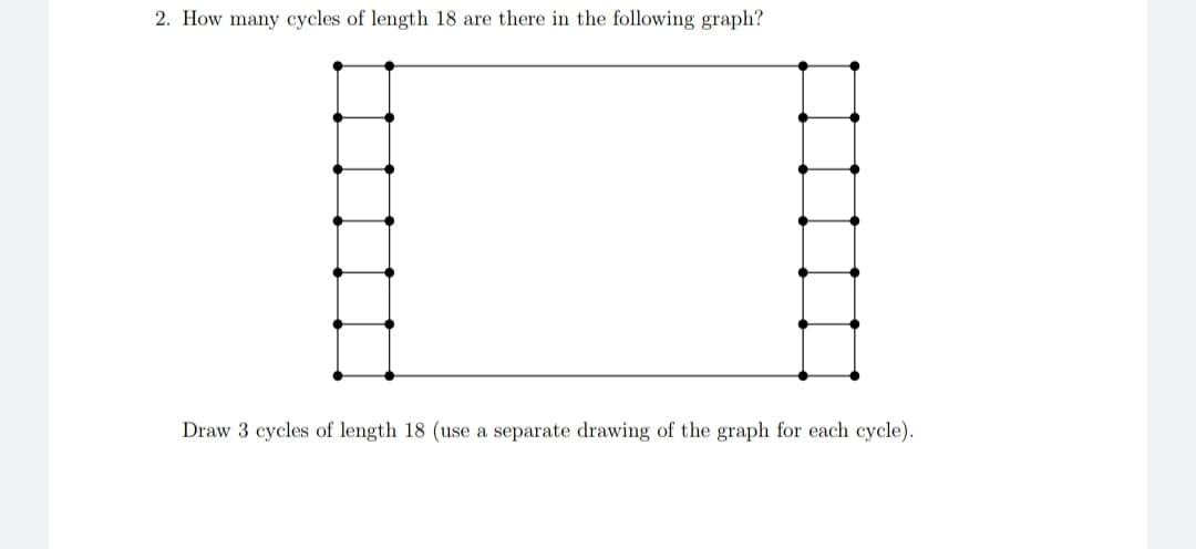 2. How many cycles of length 18 are there in the following graph?
Draw 3 cycles of length 18 (use a separate drawing of the graph for each cycle).