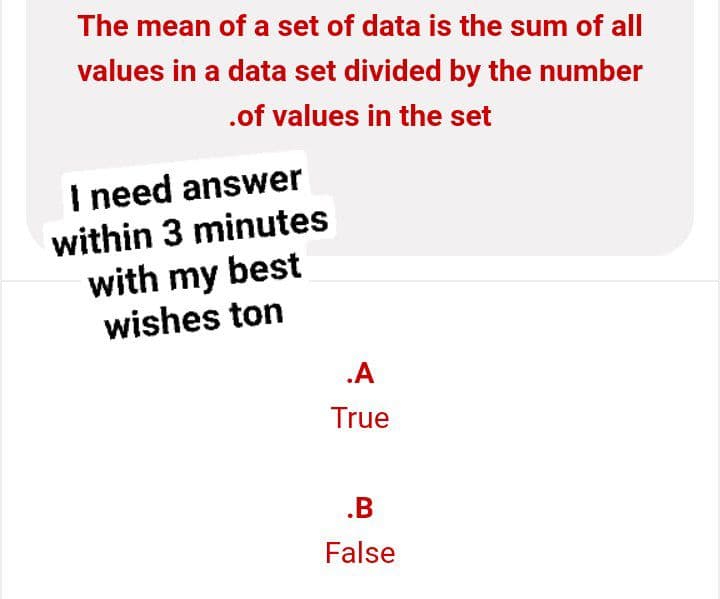 The mean of a set of data is the sum of all
values in a data set divided by the number
.of values in the set
I need answer
within 3 minutes
with my best
wishes ton
.A
True
.B
False