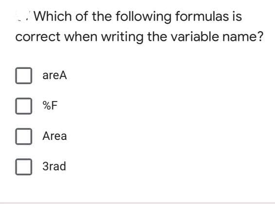 Which of the following formulas is
correct when writing the variable name?
areA
%F
Area
3rad