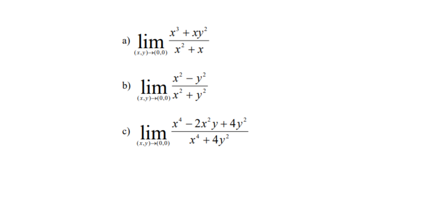 x' + xy
a) lim
(x,y)–>(0,0) x* +x
x' - y
b) lim
(x,y)→(0,0)
x² + y?
x' – 2x'y+ 4y
c) lim
(x.y)→(0,0)
x* +4y?
