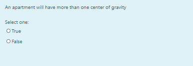 An apartment will have more than one center of gravity
Select one:
O True
O False
