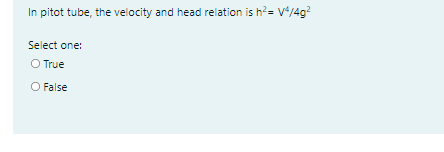 In pitot tube, the velocity and head relation is h?= v*/4g?
Select one:
O True
O False
