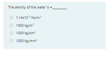 The density of the water is =
O 1.14x10 Ns/m?
O 1000 kg/m
1000 kg/cm
O 1000 kg/mm

