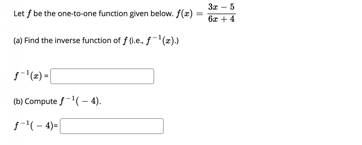 За — 5
Let f be the one-to-one function given below. f(x)
ба + 4
(a) Find the inverse function of f (i.e., ƒ¯(x).)
f(x) =
(b) Compute f-(– 4).
f-'(- 4)=
