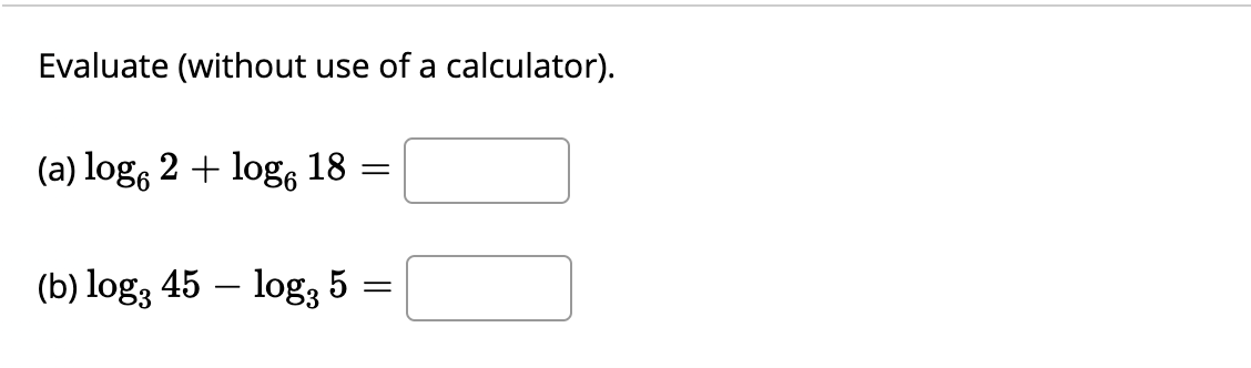 Evaluate (without use of a calculator).
(a) log, 2 + log, 18
(b) log, 45 – log3 5 =
