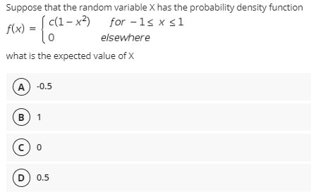 Suppose that the random variable X has the probability density function
S (1- x) for -1s x s1
f(x)
lo
elsewhere
what is the expected value of X
A) -0.5
в 1
c) o
D) 0.5
