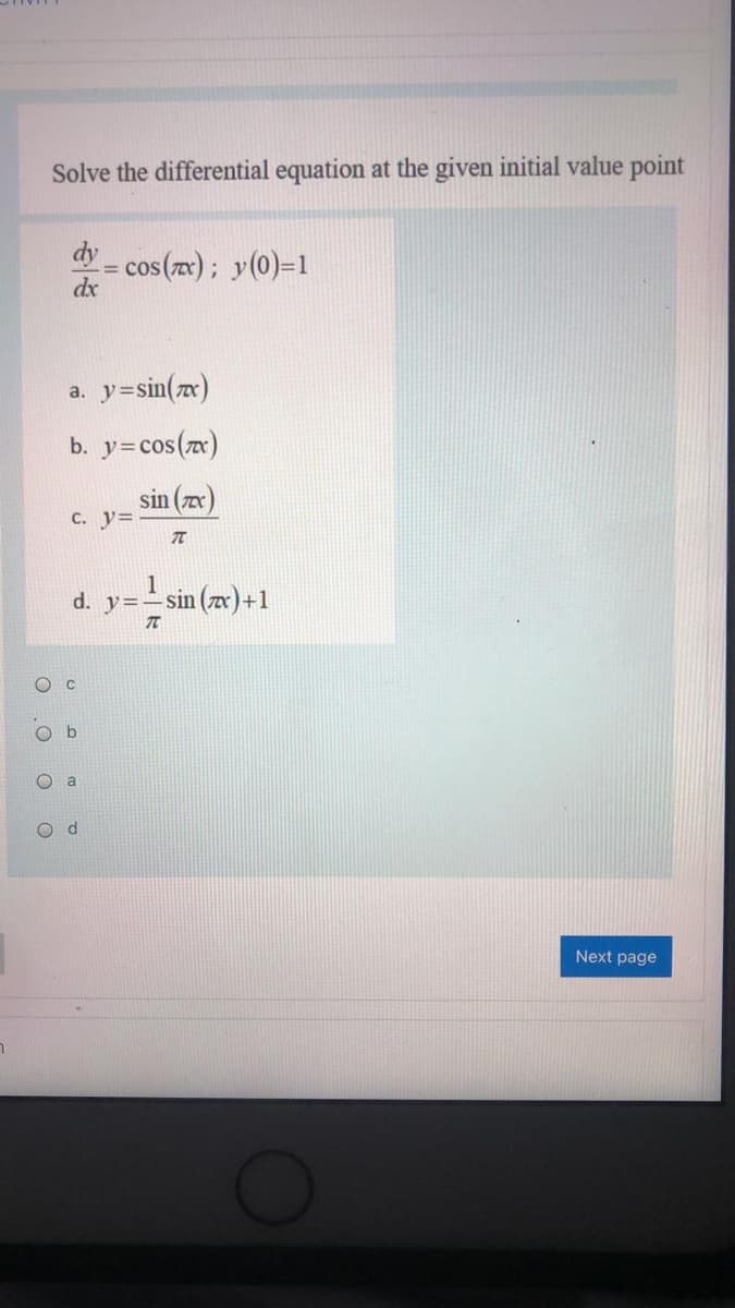 Solve the differential equation at the given initial value point
dy
cos (zx); y(0)=1
dx
a. y=sin(zx)
b. y=cos(zx)
sin (zx)
C. y=
1
- sin (zx) +1
O d
Next page
