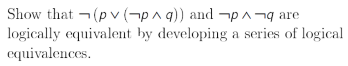 Show that ¬(p v (¬p ^ q)) and ¬p ^¬q are
logically equivalent by developing a series of logical
equivalences.
