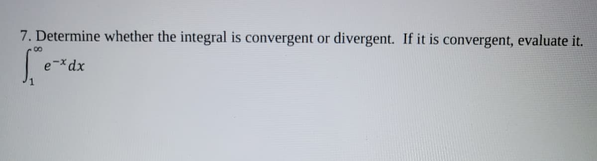 7. Determine whether the integral is convergent or divergent. If it is convergent, evaluate it.
8.
e-xdx
