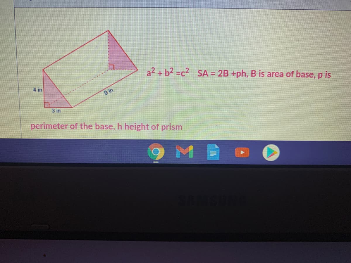 a2 + b2 =c2 SA = 2B +ph, B is area of base, p is
4 in
9 in
3 in
perimeter of the base, h height of prism
