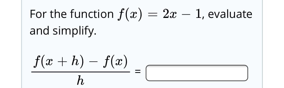 For the function f(x) = 2x
and simplify.
1, evaluate
f(x + h) – f(x)
II
