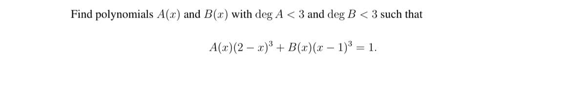 Find polynomials A(x) and B(x) with deg A < 3 and deg B < 3 such that
A(x)(2 – x)³ +
B(x)(x – 1)³ = 1.
