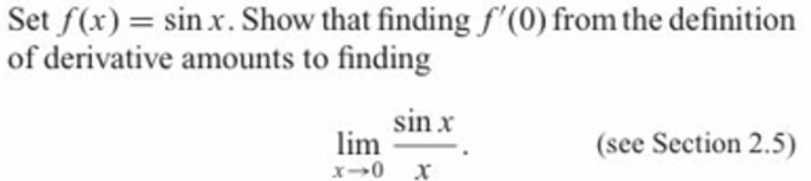 Set f(x) = sin x. Show that finding f'(0) from the definition
of derivative amounts to finding
sin x
lim
x0 x
(see Section 2.5)
