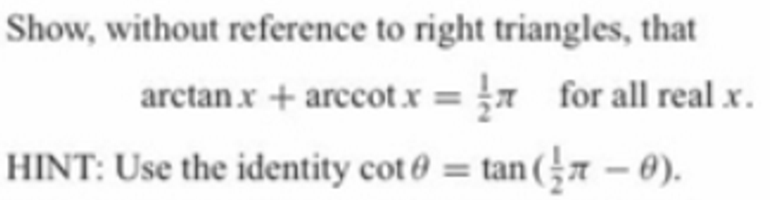 Show, without reference to right triangles, that
arctan x + arccot.x = }1 for all real x.
HINT: Use the identity cot 0 = tan (7 – 0).
