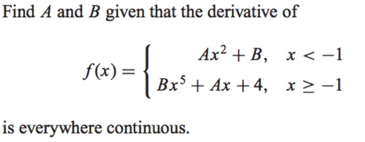 Find A and B given that the derivative of
{
Ax² + B, x < -1
f(x)=
Bx + Ax +4,
x> -1
is everywhere continuous.
