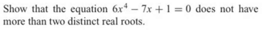 Show that the equation 6x – 7x +1 = 0 does not have
more than two distinct real roots.
