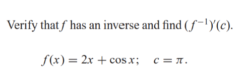 Verify that f has an inverse and find (f-1Y(c).
f(x) = 2x + cos x;
c = T.
