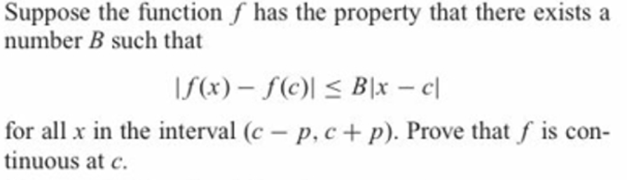 Suppose the function f has the property that there exists a
number B such that
|S(x) – f(c)| < B|x – c|
for all x in the interval (c – p, c+p). Prove that f is con-
tinuous at c.
