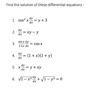 Find the solution of these differential equations :
dy
1. cos? x = y+3
dx
dy
= xy – y
dx
sin x dy
3.
1+v dx
= cos X
dy
= (1 + x)(1 + y)
dx
dy
5. х3D
= y + xy
dx
dy
6. V1- x2+/1- y² = 0
dx
2.
4.
