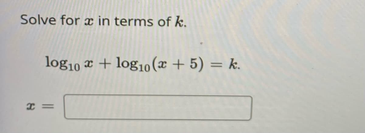 Solve for a in terms of k.
log10 + log10 (x + 5) = k.
x=
