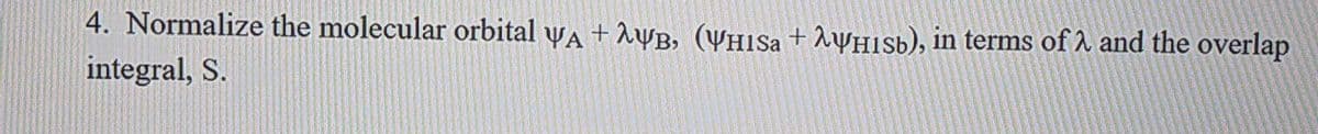 4. Normalize the molecular orbital wa + 1ựB, (YHISA+ 2wHIsb), in terms of 1 and the overlap
integral, S.
