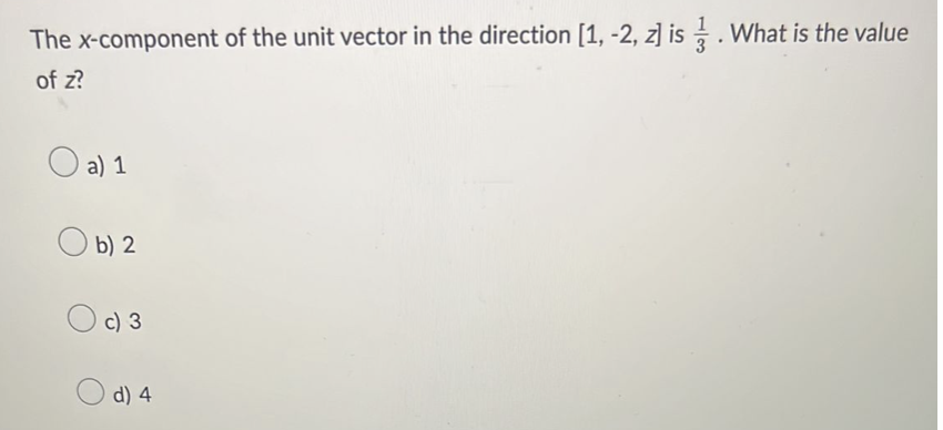 The x-component of the unit vector in the direction [1, -2, z] is. What is the value
of z?
O a) 1
b) 2
O c) 3
d) 4