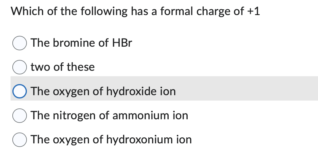 Which of the following has a formal charge of +1
The bromine of HBr
two of these
The oxygen of hydroxide ion
The nitrogen of ammonium ion
The oxygen of hydroxonium ion