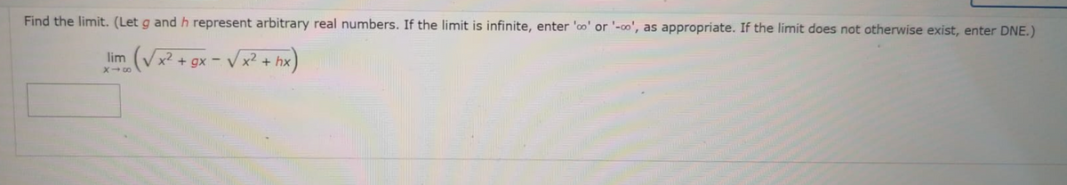 Find the limit. (Let g and h represent arbitrary real numbers. If the limit is infinite, enter 'oo' or '-o', as appropriate. If the limit does not otherwise exist, enter DNE.)
im (Vx² + gx - Vx? + hx)
