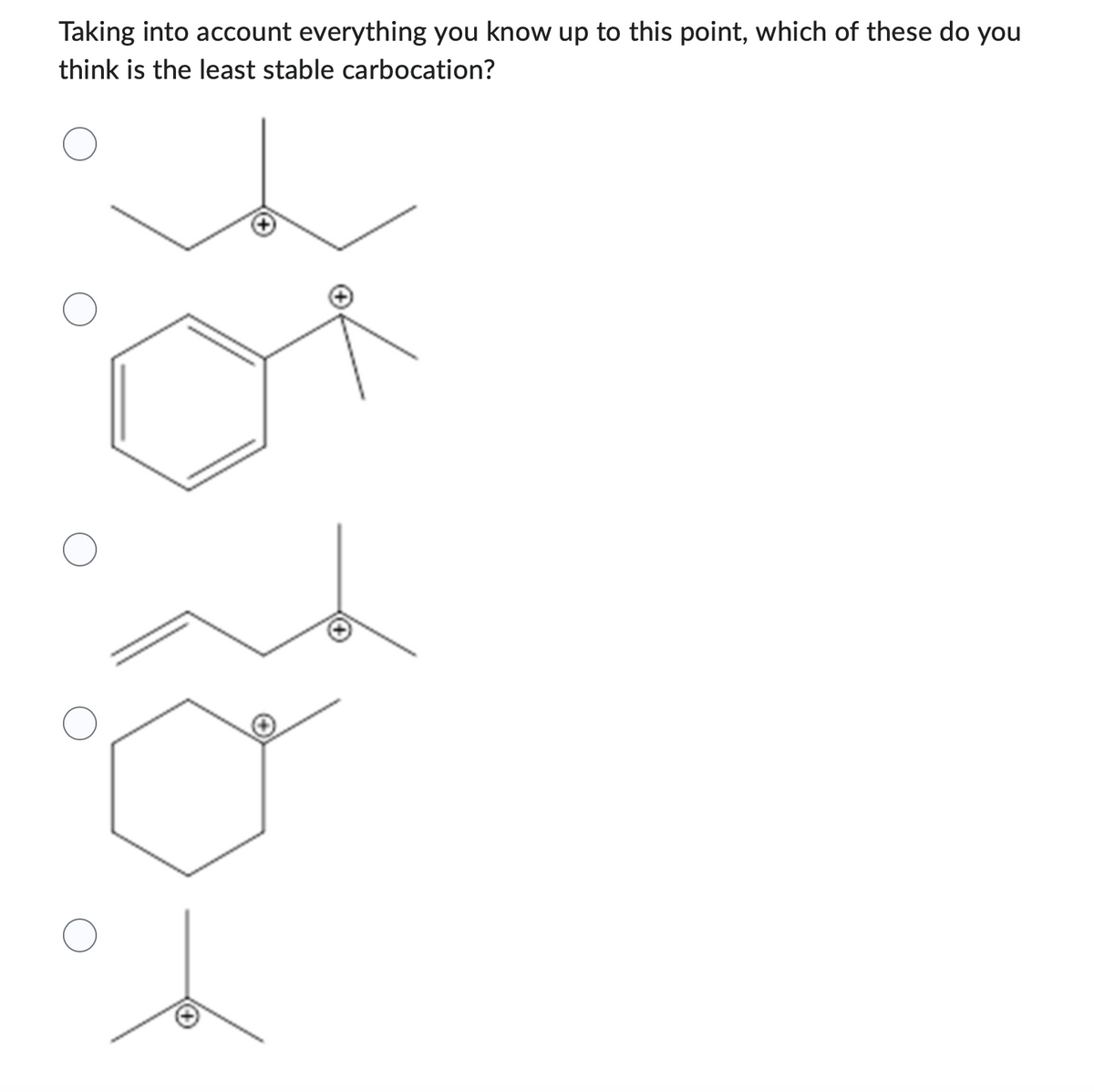 Taking into account everything you know up to this point, which of these do you
think is the least stable carbocation?