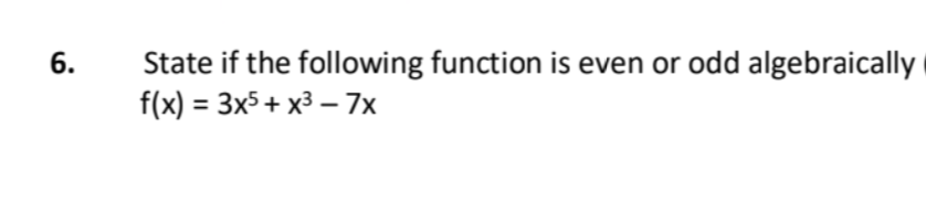 6.
State if the following function is even or odd algebraically
f(x) = 3x5 + x³-7x