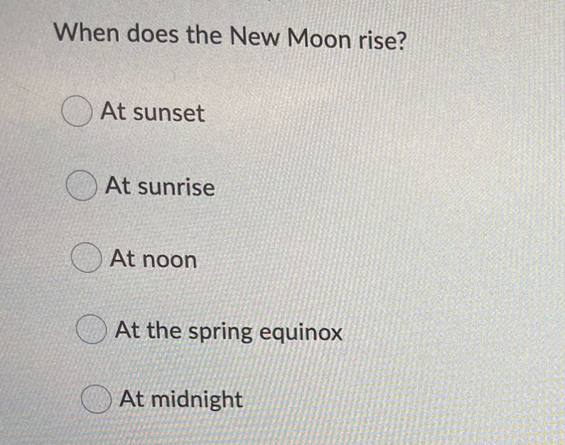 When does the New Moon rise?
At sunset
At sunrise
O At noon
At the spring equinox
O At midnight
