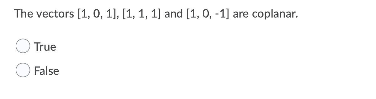 The vectors [1, 0, 1], [1, 1, 1] and [1, 0, -1] are coplanar.
True
False
