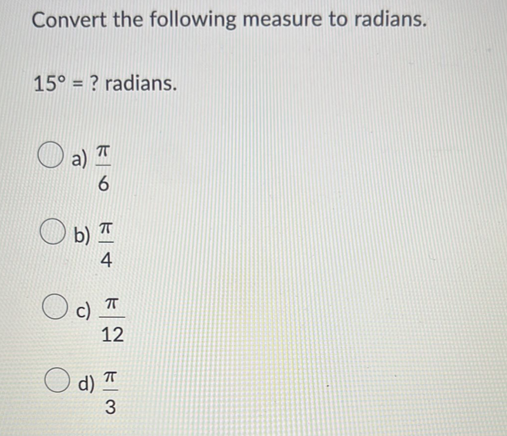 Convert the following measure to radians.
15° = ? radians.
a) I
6
b) I
4
O
ㅠ
12
O d) T
3
c)