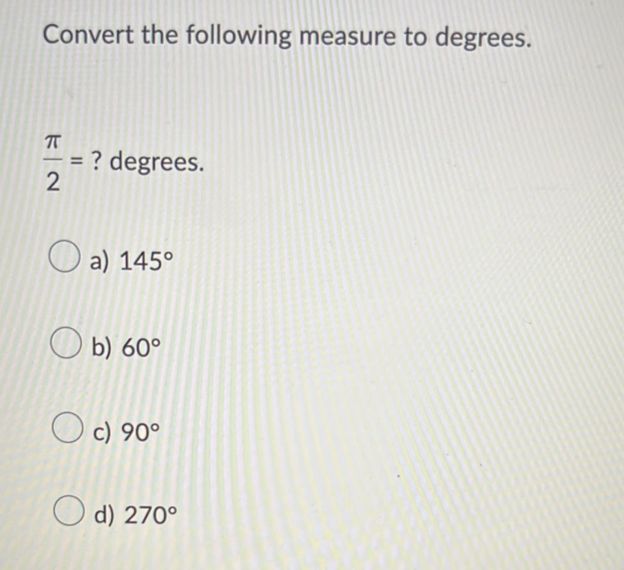 Convert the following measure to degrees.
? degrees.
a) 145°
Ob) 60°
Oc) 90°
KIN
ㅠ
2
=
d) 270°