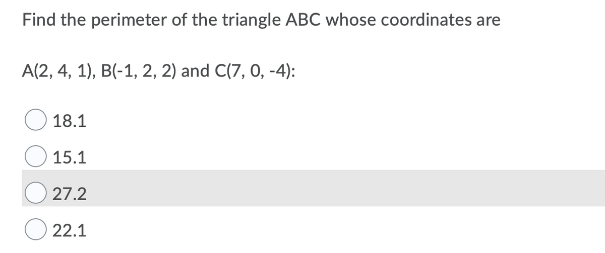 Find the perimeter of the triangle ABC whose coordinates are
A(2, 4, 1), B(-1, 2, 2) and C(7, 0, -4):
18.1
15.1
27.2
22.1
